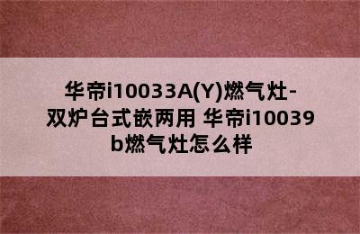 华帝i10033A(Y)燃气灶-双炉台式嵌两用 华帝i10039b燃气灶怎么样